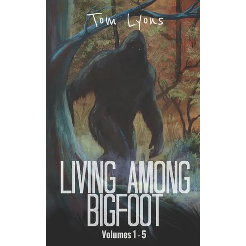 Living Among Bigfoot: Volumes 1-5