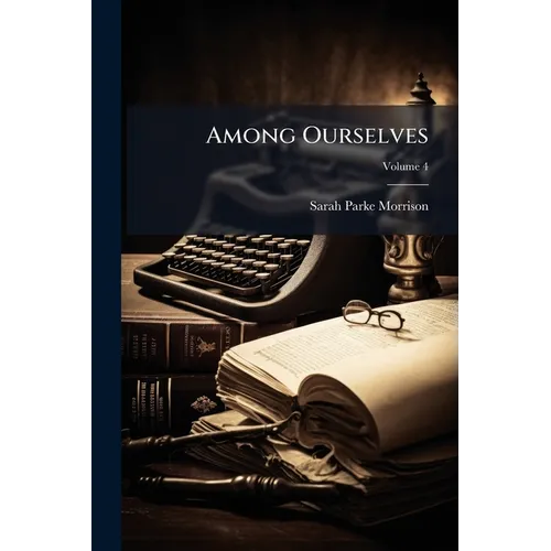 Among Ourselves: To a Mother's Memory; Being a Life Story of Principally Seven Generations; Volume 4