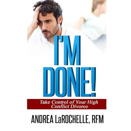 I'm Done!: Take Control of Your High Conflict Divorce