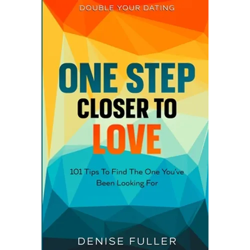Double Your Dating: One Step Closer To Love - 101 Tips To Find The One You've Been Looking For