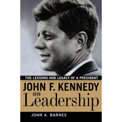 John F. Kennedy on Leadership: The Lessons and Legacy of a President