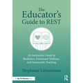 The Educator's Guide to REST: An Interactive Guide to Resilience, Emotional Wellness, and Sustainable Teaching