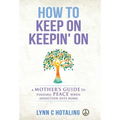 How to Keep On Keepin' On: A Mother's Guide to Finding Peace When Addiction Hits Home
