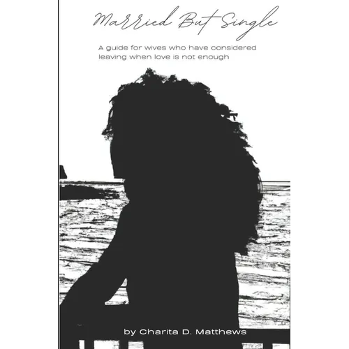 Married But Single: A guide for wives who have considered leaving when love is not enough