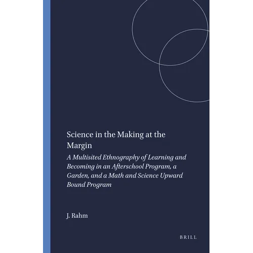 Science in the Making at the Margin: A Multisited Ethnography of Learning and Becoming in an Afterschool Program, a Garden, and a Math and Science Upw