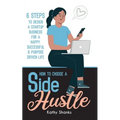 How to Choose a Side Hustle: 6 Steps to Design a Startup Business for a Happy, Successful and Purpose Driven Life