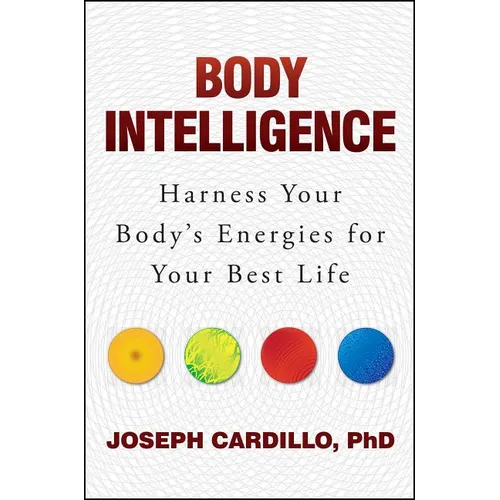Body Intelligence: Harness Your Body's Energies for Your Best Life