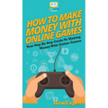How To Make Money With Online Games: Your Step By Step Guide To Making Money With Online Games