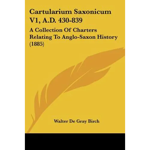 Cartularium Saxonicum V1, A.D. 430-839: A Collection Of Charters Relating To Anglo-Saxon History (1885)