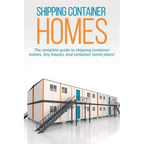 Shipping Container Homes: The complete guide to shipping container homes, tiny houses, and container home plans!