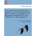 The Citizen Turn'd Gentleman: A Comedy, Etc. [In Five Acts and in Prose. Taken from Molie Re's "Le Bourgeois Gentilhomme" and "Monsieur de Pourceaugna