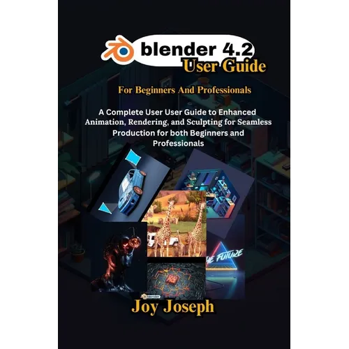 Blender 4.2 User Guide: A Complete User Guide to Enhanced Animation, Rendering and Sculpting for Beginners and Professionals.