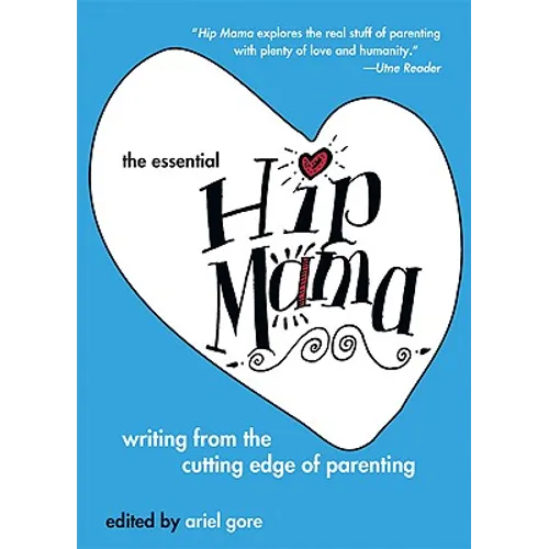 The Essential Hip Mama: Writing from the Cutting Edge of Parenting
