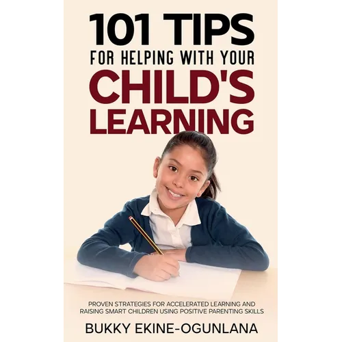 101 Tips For Helping With Your Child's Learning: Proven Strategies for Accelerated Learning and Raising Smart Children Using Positive Parenting Skills