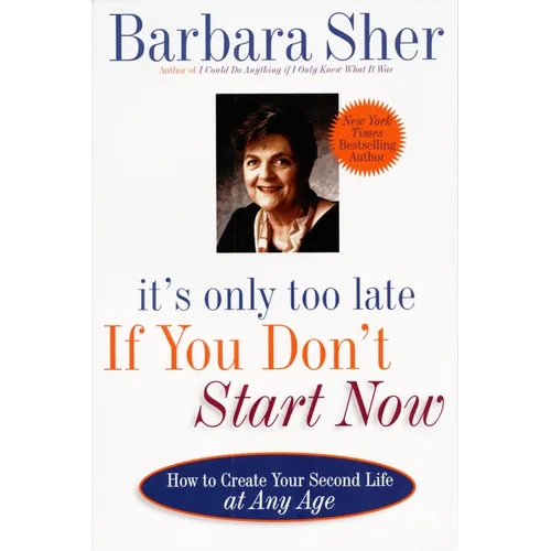 It's Only Too Late If You Don't Start Now: How to Create Your Second Life at Any Age