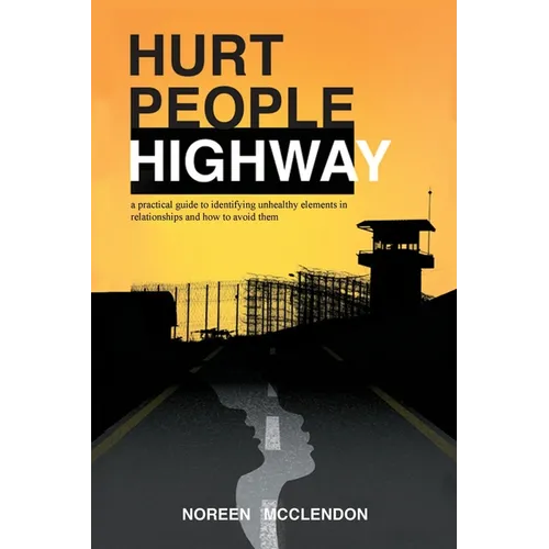 Hurt People Highway: a practical guide to identifying unhealthy elements in relationships and how to avoid them