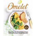 Omelet Cookbook: Exploring the Versatility of Eggs with Delectable Omelet Recipes