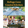Refuge Cove Coastal Kitchen: Recipes and Coastal Stories