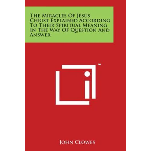 The Miracles Of Jesus Christ Explained According To Their Spiritual Meaning In The Way Of Question And Answer