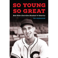 So Young, So Great: Bob Feller Electrifies Baseball and America