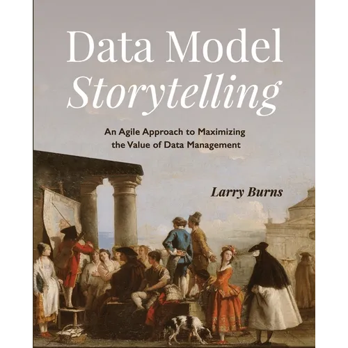 Data Model Storytelling: An Agile Approach to Maximizing the Value of Data Management