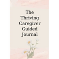 The Thriving Caregiver Guided Journal