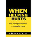 When Helping Hurts: How To Set Boundaries For A peaceful living