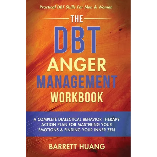 The DBT Anger Management Workbook: A Complete Dialectical Behavior Therapy Action Plan For Mastering Your Emotions & Finding Your Inner Zen Practical
