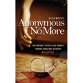 Anonymous No More: One Mother's Faith-Filled Journey Through Addiction, Recovery & Redemption
