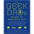 The Geek Dad's Guide to Weekend Fun: Cool Hacks, Cutting-Edge Games, and More Awesome Projects for the Whole Family