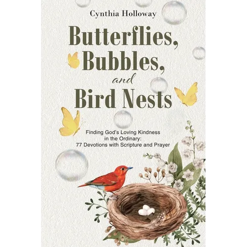 Butterflies, Bubbles, and Bird Nests: Finding God's Loving Kindness in the Ordinary: 77 Devotions with Scripture and Prayer