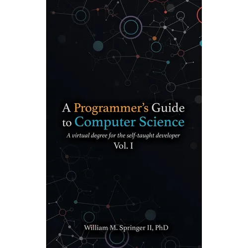 A Programmer's Guide to Computer Science: A virtual degree for the self-taught developer