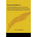 Sexual Athletes: A Study Of High Frequencies Of Sexual Activity, With Comparative Data On Sexual Outlets, Including Explanations And Cases