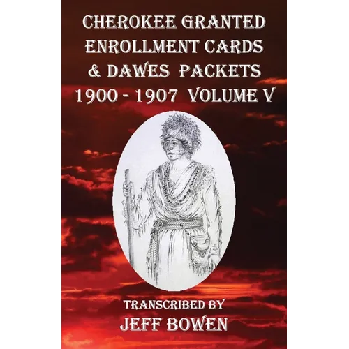 Cherokee Granted Enrollment Cards & Dawes Packets 1900 - 1907: Volume V