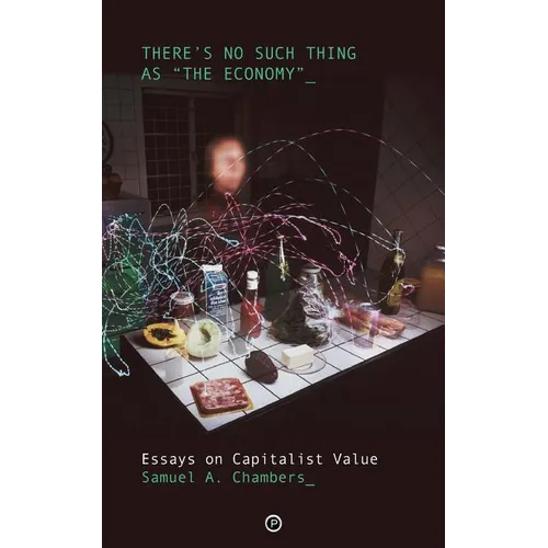 There's No Such Thing as "The Economy": Essays on Capitalist Value