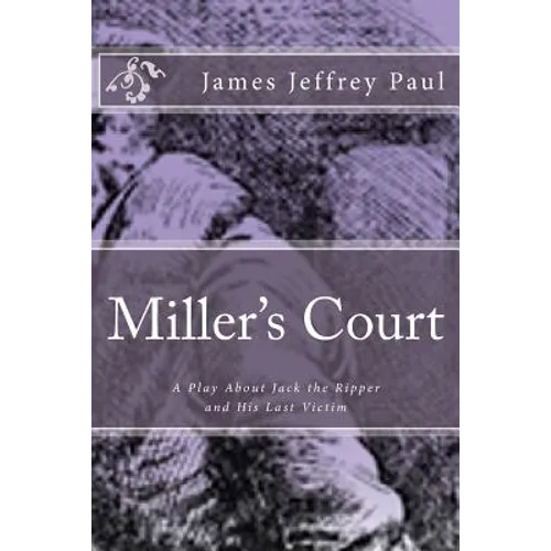 Miller's Court: A Play About Jack the Ripper and His Last Victim