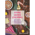Living Sacred Ceremony: Earth Inspired Practices For Transforming & Celebrating