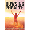 Dowsing For Health: Awaken Your Hidden Talent