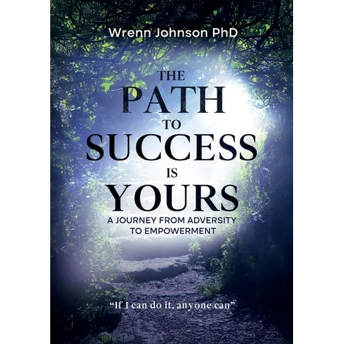 The Path To Success Is Yours: A Journey from Adversity to Empowerment