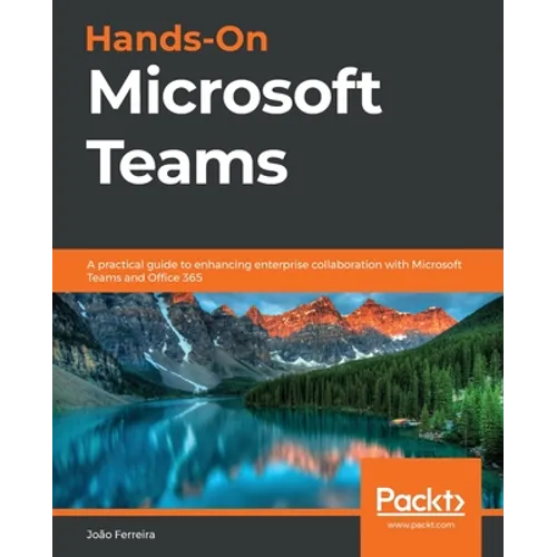 Hands-On Microsoft Teams: A practical guide to enhancing enterprise collaboration with Microsoft Teams and Office 365