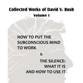 Collected Works of David V. Bush Volume I - How to put the Subconscious Mind to Work & The Silence