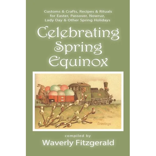 Celebrating Spring Equinox: Customs & Crafts, Recipes & Rituals for Celebrating Easter, Passover, Nowruz, Lady Day, & Other Spring Holidays