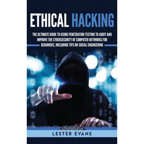 Ethical Hacking: The Ultimate Guide to Using Penetration Testing to Audit and Improve the Cybersecurity of Computer Networks for Beginners, Including