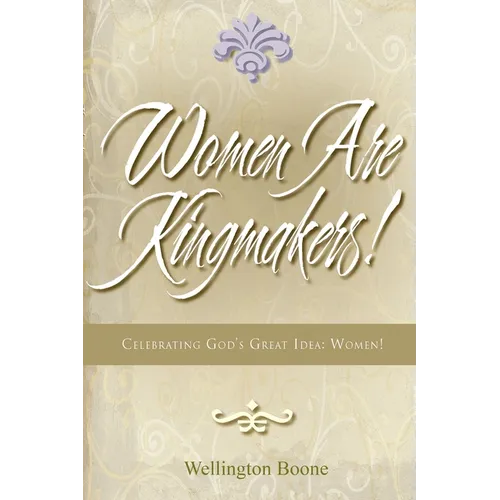 Women Are Kingmakers!: Celebrating God's Great Idea: Women!
