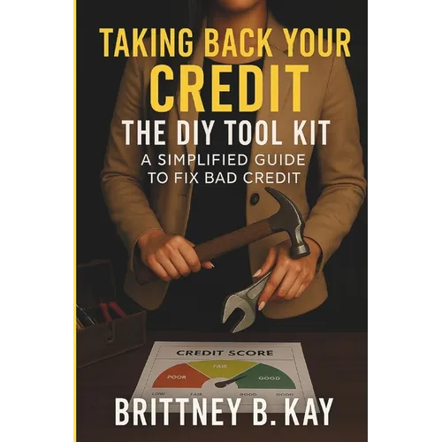 Taking Back Your Credit! The DIY Toolkit: A Simplified Guide to Fix Bad Credit