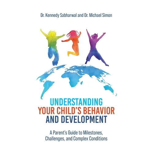 Understanding Your Child's Behavior and Development: A Parent's Guide to Milestones, Challenges, and Complex Conditions