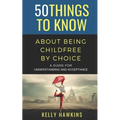 50 Things to Know About Being Childfree by Choice: A Guide for Understanding and Acceptance