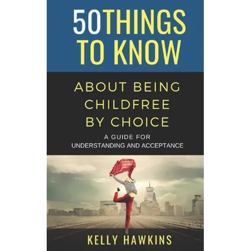 50 Things to Know About Being Childfree by Choice: A Guide for Understanding and Acceptance