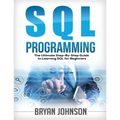 SQL Programming The Ultimate Step-By-Step Guide to Learning SQL for Beginners