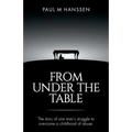 From Under the Table: The story of one man's struggle to overcome a childhood of abuse